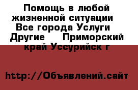 Помощь в любой жизненной ситуации - Все города Услуги » Другие   . Приморский край,Уссурийск г.